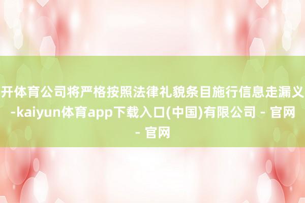云开体育公司将严格按照法律礼貌条目施行信息走漏义务-kaiyun体育app下载入口(中国)有限公司 - 官网