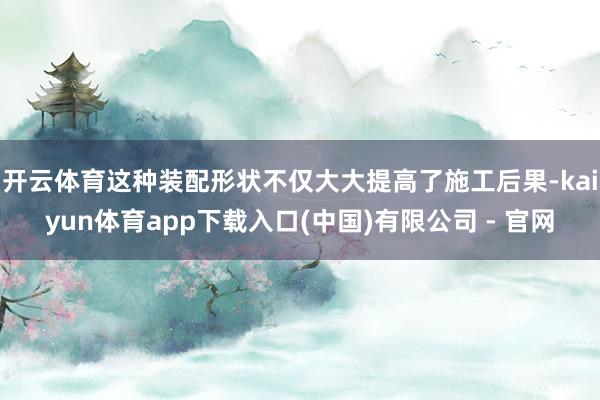 开云体育这种装配形状不仅大大提高了施工后果-kaiyun体育app下载入口(中国)有限公司 - 官网