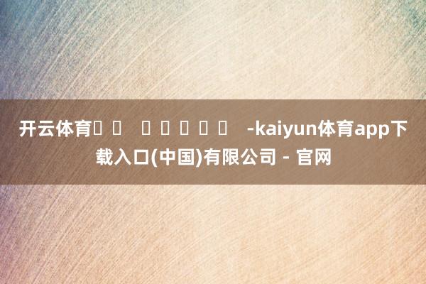 开云体育		  					  -kaiyun体育app下载入口(中国)有限公司 - 官网