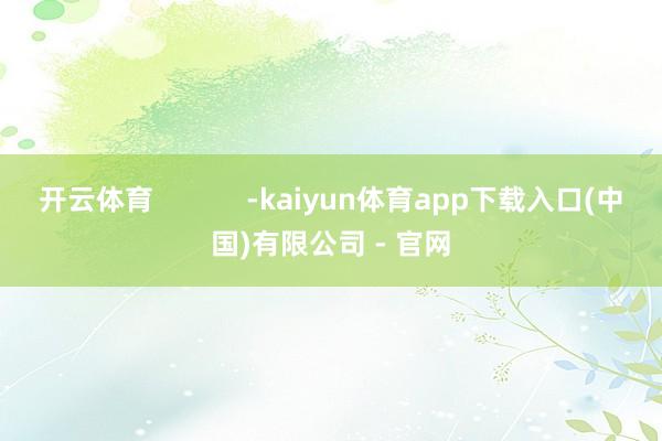 开云体育            -kaiyun体育app下载入口(中国)有限公司 - 官网