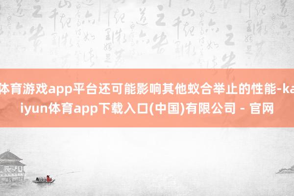 体育游戏app平台还可能影响其他蚁合举止的性能-kaiyun体育app下载入口(中国)有限公司 - 官网