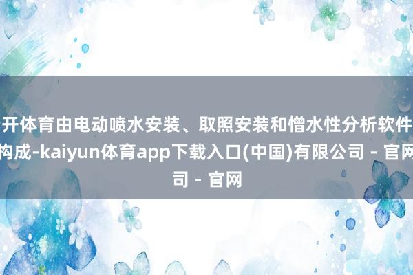 云开体育由电动喷水安装、取照安装和憎水性分析软件等构成-kaiyun体育app下载入口(中国)有限公司 - 官网