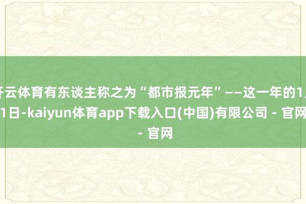 开云体育有东谈主称之为“都市报元年”——这一年的1月1日-kaiyun体育app下载入口(中国)有限公司 - 官网