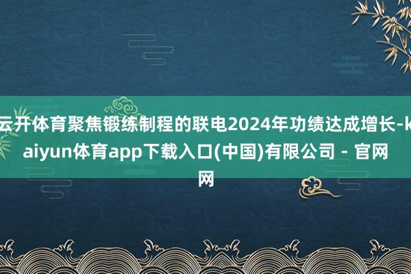 云开体育聚焦锻练制程的联电2024年功绩达成增长-kaiyun体育app下载入口(中国)有限公司 - 官网