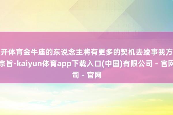 云开体育金牛座的东说念主将有更多的契机去竣事我方的宗旨-kaiyun体育app下载入口(中国)有限公司 - 官网