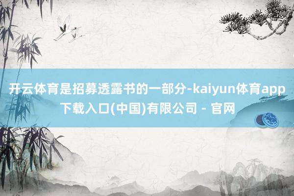 开云体育是招募透露书的一部分-kaiyun体育app下载入口(中国)有限公司 - 官网