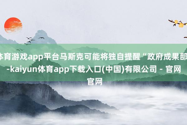 体育游戏app平台马斯克可能将独自提醒“政府成果部”-kaiyun体育app下载入口(中国)有限公司 - 官网