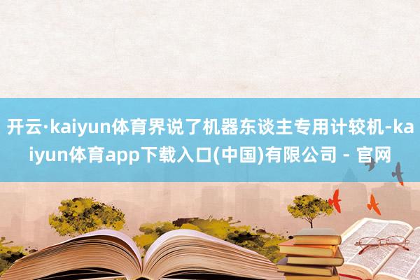 开云·kaiyun体育界说了机器东谈主专用计较机-kaiyun体育app下载入口(中国)有限公司 - 官网
