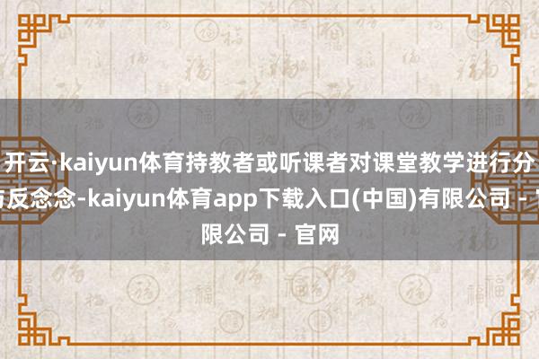 开云·kaiyun体育持教者或听课者对课堂教学进行分析与反念念-kaiyun体育app下载入口(中国)有限公司 - 官网
