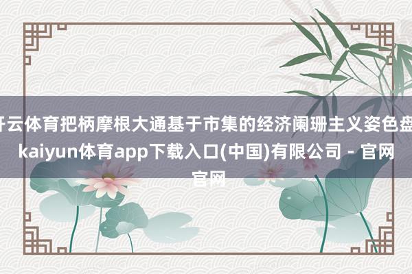 开云体育把柄摩根大通基于市集的经济阑珊主义姿色盘-kaiyun体育app下载入口(中国)有限公司 - 官网