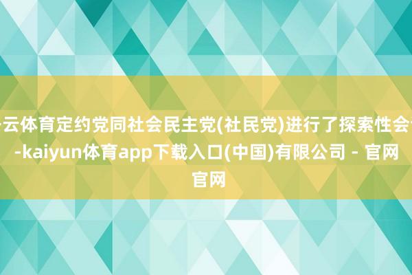 开云体育定约党同社会民主党(社民党)进行了探索性会谈-kaiyun体育app下载入口(中国)有限公司 - 官网