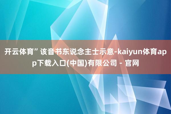 开云体育”该音书东说念主士示意-kaiyun体育app下载入口(中国)有限公司 - 官网