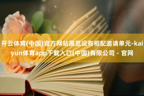 开云体育(中国)官方网站展览设有相配邀请单元-kaiyun体育app下载入口(中国)有限公司 - 官网