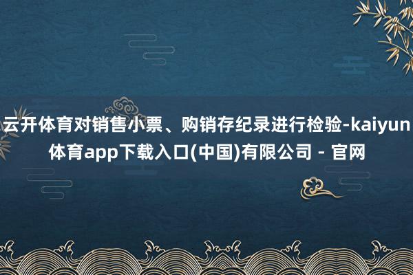 云开体育对销售小票、购销存纪录进行检验-kaiyun体育app下载入口(中国)有限公司 - 官网