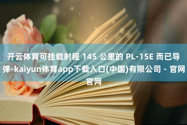开云体育可挂载射程 145 公里的 PL-15E 而已导弹-kaiyun体育app下载入口(中国)有限公司 - 官网