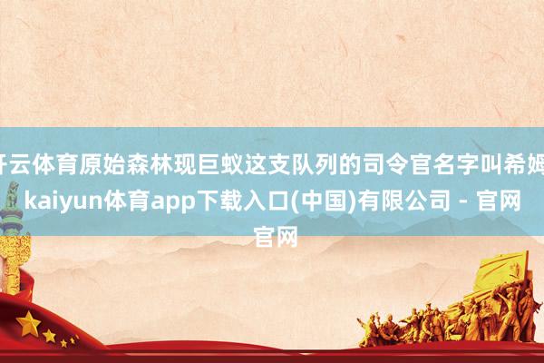开云体育原始森林现巨蚁这支队列的司令官名字叫希姆-kaiyun体育app下载入口(中国)有限公司 - 官网