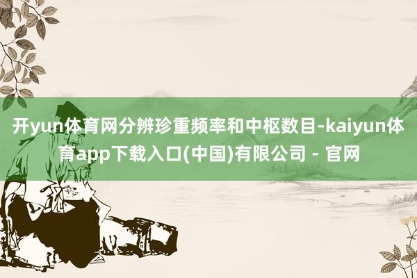 开yun体育网分辨珍重频率和中枢数目-kaiyun体育app下载入口(中国)有限公司 - 官网