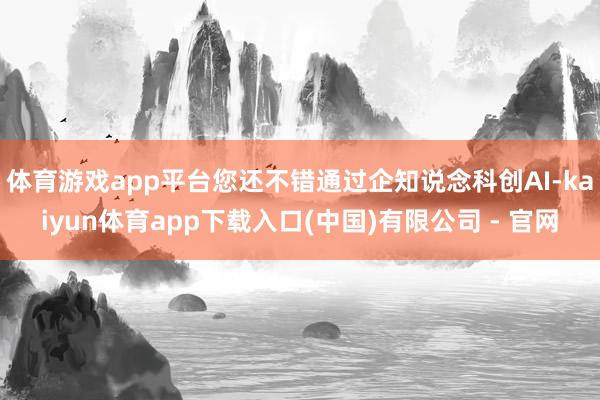 体育游戏app平台您还不错通过企知说念科创AI-kaiyun体育app下载入口(中国)有限公司 - 官网