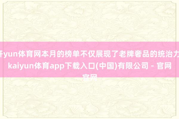 开yun体育网本月的榜单不仅展现了老牌奢品的统治力-kaiyun体育app下载入口(中国)有限公司 - 官网