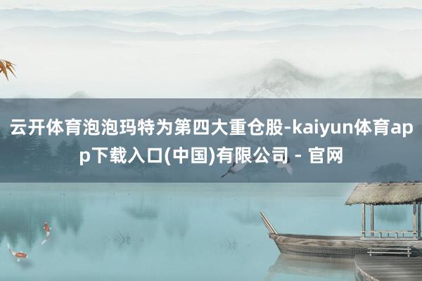 云开体育泡泡玛特为第四大重仓股-kaiyun体育app下载入口(中国)有限公司 - 官网