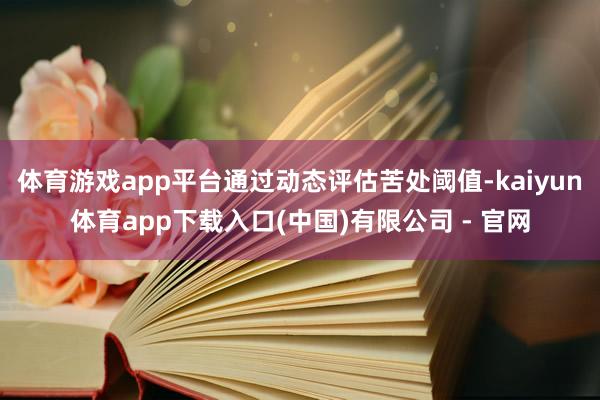体育游戏app平台通过动态评估苦处阈值-kaiyun体育app下载入口(中国)有限公司 - 官网