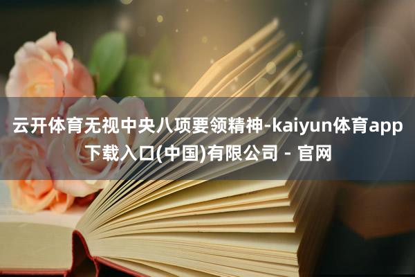 云开体育无视中央八项要领精神-kaiyun体育app下载入口(中国)有限公司 - 官网