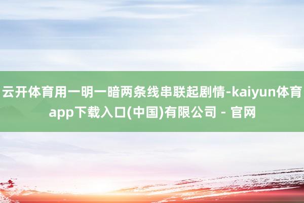 云开体育用一明一暗两条线串联起剧情-kaiyun体育app下载入口(中国)有限公司 - 官网