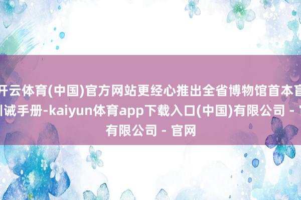 开云体育(中国)官方网站更经心推出全省博物馆首本盲文训诫手册-kaiyun体育app下载入口(中国)有限公司 - 官网
