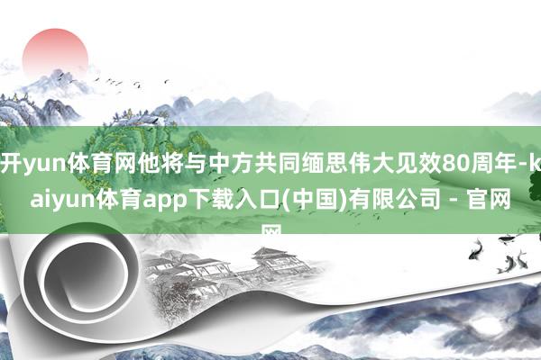开yun体育网他将与中方共同缅思伟大见效80周年-kaiyun体育app下载入口(中国)有限公司 - 官网
