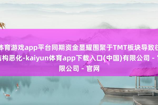 体育游戏app平台同期资金显耀围聚于TMT板块导致往返结构恶化-kaiyun体育app下载入口(中国)有限公司 - 官网