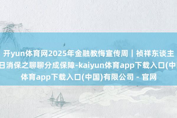 开yun体育网2025年金融教悔宣传周｜祯祥东谈主寿重庆分公司：逐日消保之聊聊分成保障-kaiyun体育app下载入口(中国)有限公司 - 官网