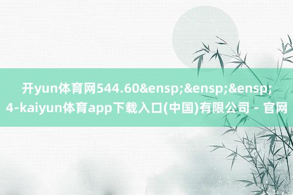 开yun体育网544.60&ensp;&ensp;&ensp;4-kaiyun体育app下载入口(中国)有限公司 - 官网