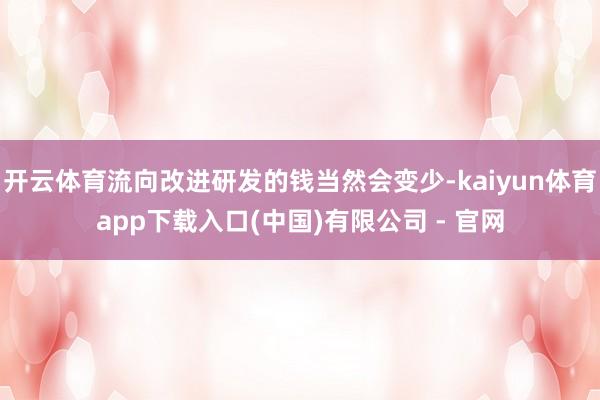 开云体育流向改进研发的钱当然会变少-kaiyun体育app下载入口(中国)有限公司 - 官网