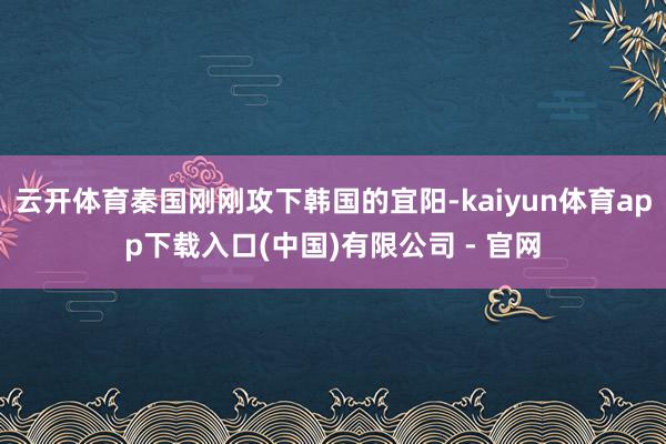 云开体育秦国刚刚攻下韩国的宜阳-kaiyun体育app下载入口(中国)有限公司 - 官网