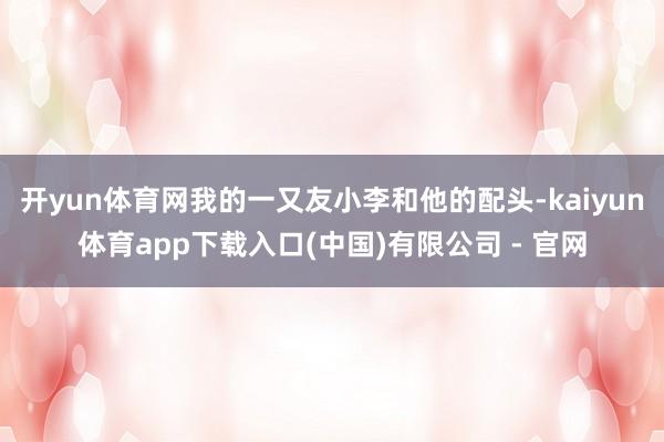 开yun体育网我的一又友小李和他的配头-kaiyun体育app下载入口(中国)有限公司 - 官网
