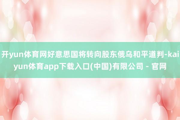 开yun体育网好意思国将转向股东俄乌和平道判-kaiyun体育app下载入口(中国)有限公司 - 官网