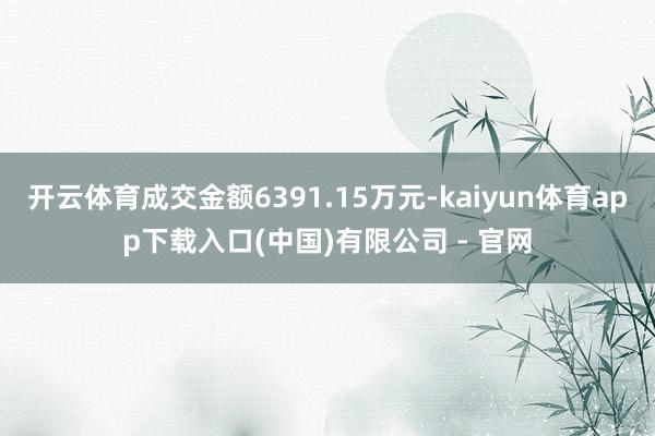 开云体育成交金额6391.15万元-kaiyun体育app下载入口(中国)有限公司 - 官网